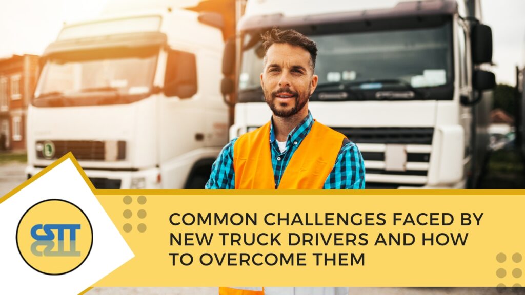 Common Challenges Faced by New Truck Drivers and How To Overcome Them