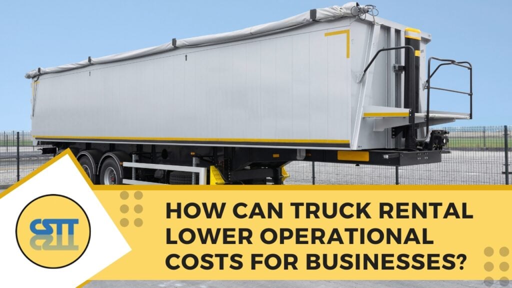 How Can Truck Rental Lower Operational Costs for Businesses