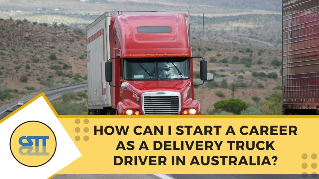 How can I Start a Career as a Delivery Truck Driver in Australia