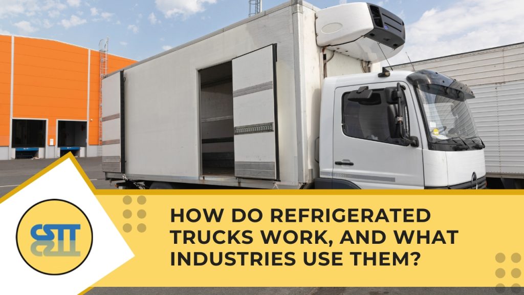 How Do Refrigerated Trucks Work and What Industries Use Them