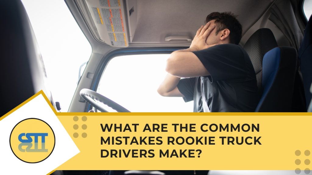 What Are the Common Mistakes Rookie Truck Drivers Make